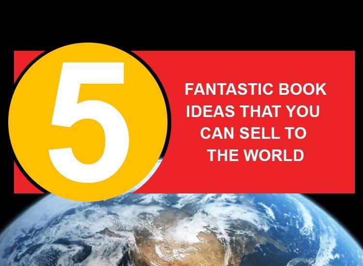 5 Fantastic Book Ideas that You Can Sell to the World